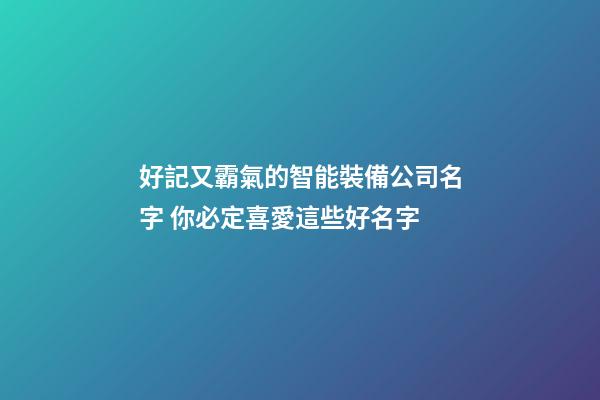 好記又霸氣的智能裝備公司名字 你必定喜愛這些好名字-第1張-公司起名-玄機派